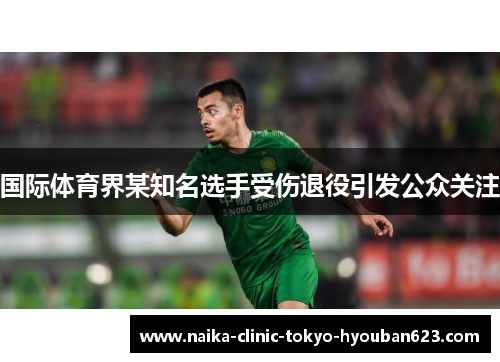 国际体育界某知名选手受伤退役引发公众关注